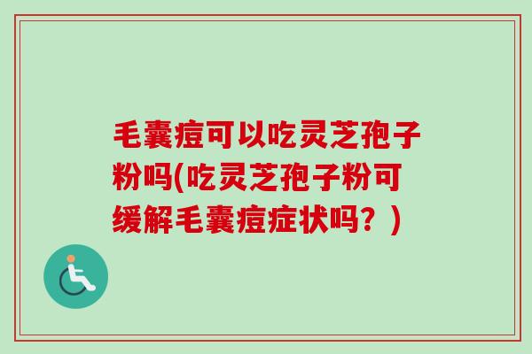 毛囊痘可以吃灵芝孢子粉吗(吃灵芝孢子粉可缓解毛囊痘症状吗?)-第1张图片-卓越灵芝孢子粉 毛囊痘可以吃灵芝孢子粉吗(吃灵芝孢子粉可缓解毛囊痘症状吗?)-第1张图片-卓越灵芝孢子粉