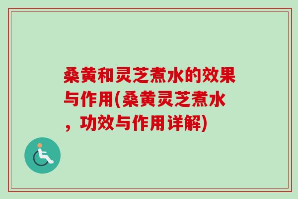 桑黄和灵芝煮水的效果与作用(桑黄灵芝煮水,功效与作用详解)-第1张图片-卓越灵芝孢子粉 桑黄和灵芝煮水的效果与作用(桑黄灵芝煮水,功效与作用详解)-第1张图片-卓越灵芝孢子粉