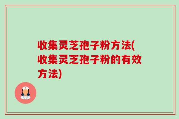 收集灵芝孢子粉方法(收集灵芝孢子粉的有效方法)-第1张图片-卓越灵芝孢子粉