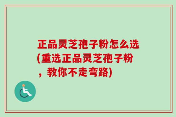 正品灵芝孢子粉怎么选(重选正品灵芝孢子粉,教你不走弯路)-第1张图片-卓越灵芝孢子粉 正品灵芝孢子粉怎么选(重选正品灵芝孢子粉,教你不走弯路)-第1张图片-卓越灵芝孢子粉
