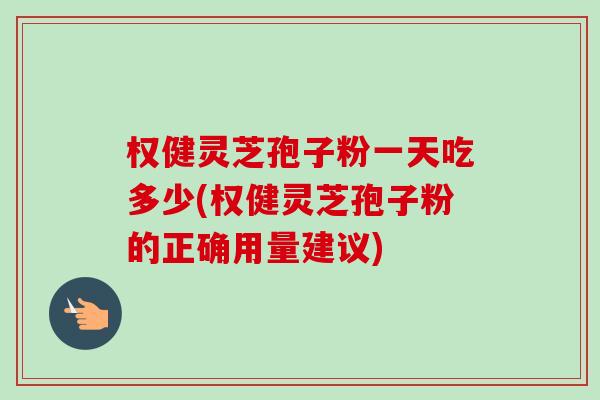 权健灵芝孢子粉一天吃多少(权健灵芝孢子粉的正确用量建议)-第1张图片-卓越灵芝孢子粉 权健灵芝孢子粉一天吃多少(权健灵芝孢子粉的正确用量建议)-第1张图片-卓越灵芝孢子粉