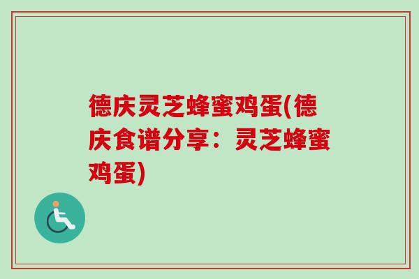 德庆灵芝蜂蜜鸡蛋(德庆食谱分享:灵芝蜂蜜鸡蛋)-第1张图片-卓越灵芝孢子粉 德庆灵芝蜂蜜鸡蛋(德庆食谱分享:灵芝蜂蜜鸡蛋)-第1张图片-卓越灵芝孢子粉