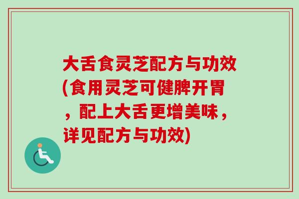 大舌食灵芝配方与功效(食用灵芝可健脾开胃，配上大舌更增美味，详见配方与功效)-第1张图片-卓越灵芝孢子粉