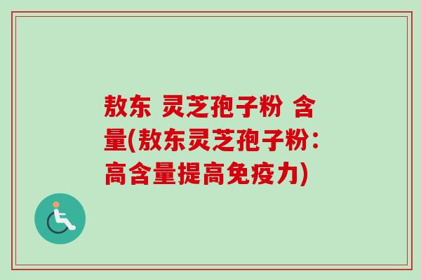 敖东 灵芝孢子粉 含量(敖东灵芝孢子粉：高含量提高免疫力)-第1张图片-卓越灵芝孢子粉
