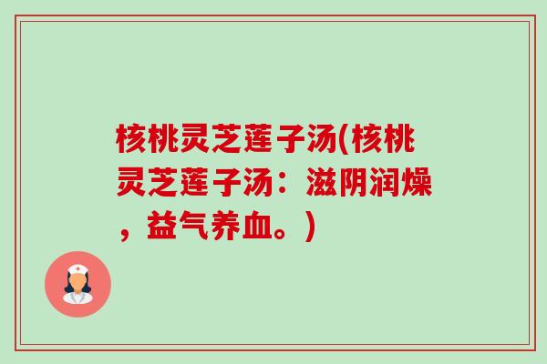 核桃灵芝莲子汤(核桃灵芝莲子汤：滋阴润燥，益气养血。)-第1张图片-卓越灵芝孢子粉