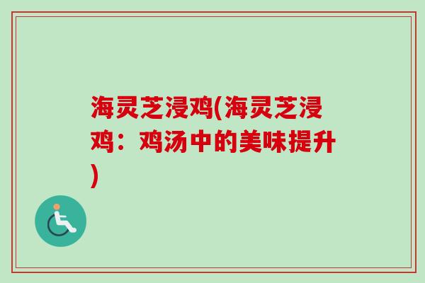 海灵芝浸鸡(海灵芝浸鸡:鸡汤中的美味提升)-第1张图片-卓越灵芝孢子粉 海灵芝浸鸡(海灵芝浸鸡:鸡汤中的美味提升)-第1张图片-卓越灵芝孢子粉