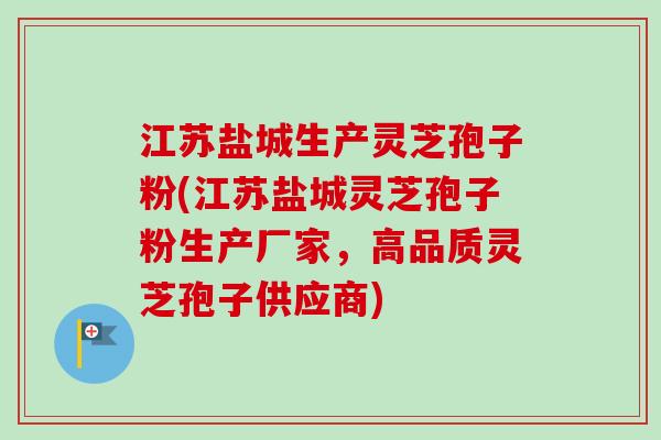江苏盐城生产灵芝孢子粉(江苏盐城灵芝孢子粉生产厂家,高品质灵芝孢子供应商)-第1张图片-卓越灵芝孢子粉 江苏盐城生产灵芝孢子粉(江苏盐城灵芝孢子粉生产厂家,高品质灵芝孢子供应商)-第1张图片-卓越灵芝孢子粉