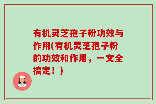 有机灵芝孢子粉功效与作用(有机灵芝孢子粉的功效和作用,一文全搞定!)-第1张图片-卓越灵芝孢子粉 有机灵芝孢子粉功效与作用(有机灵芝孢子粉的功效和作用,一文全搞定!)-第1张图片-卓越灵芝孢子粉
