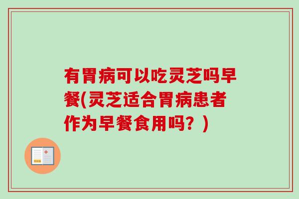 有胃病可以吃灵芝吗早餐(灵芝适合胃病患者作为早餐食用吗?)-第1张图片-卓越灵芝孢子粉 有胃病可以吃灵芝吗早餐(灵芝适合胃病患者作为早餐食用吗?)-第1张图片-卓越灵芝孢子粉
