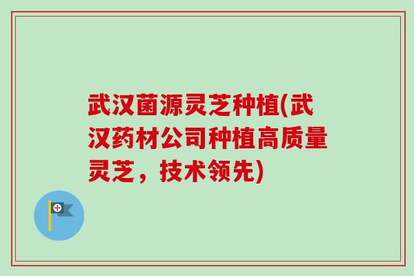 武汉菌源灵芝种植(武汉药材公司种植高质量灵芝,技术领先)-第1张图片-卓越灵芝孢子粉 武汉菌源灵芝种植(武汉药材公司种植高质量灵芝,技术领先)-第1张图片-卓越灵芝孢子粉