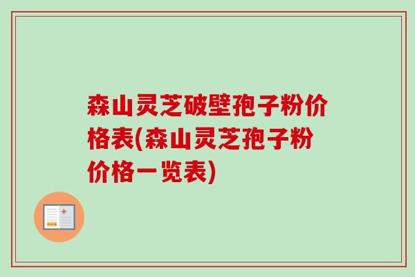 森山灵芝破壁孢子粉价格表(森山灵芝孢子粉价格一览表)-第1张图片-卓越灵芝孢子粉 森山灵芝破壁孢子粉价格表(森山灵芝孢子粉价格一览表)-第1张图片-卓越灵芝孢子粉
