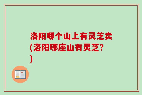 洛阳哪个山上有灵芝卖(洛阳哪座山有灵芝?)-第1张图片-卓越灵芝孢子粉 洛阳哪个山上有灵芝卖(洛阳哪座山有灵芝?)-第1张图片-卓越灵芝孢子粉