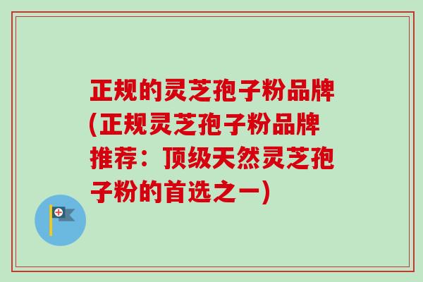 正规的灵芝孢子粉品牌(正规灵芝孢子粉品牌推荐:顶级天然灵芝孢子粉的首选之一)-第1张图片-卓越灵芝孢子粉 正规的灵芝孢子粉品牌(正规灵芝孢子粉品牌推荐:顶级天然灵芝孢子粉的首选之一)-第1张图片-卓越灵芝孢子粉