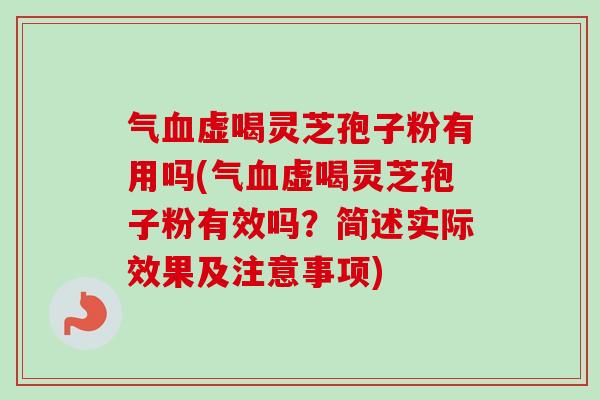 气血虚喝灵芝孢子粉有用吗(气血虚喝灵芝孢子粉有效吗？简述实际效果及注意事项)-第1张图片-卓越灵芝孢子粉