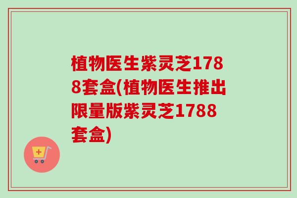 植物医生紫灵芝1788套盒(植物医生推出限量版紫灵芝1788套盒)-第1张图片-卓越灵芝孢子粉 植物医生紫灵芝1788套盒(植物医生推出限量版紫灵芝1788套盒)-第1张图片-卓越灵芝孢子粉