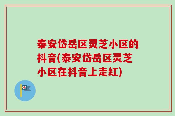 泰安岱岳区灵芝小区的抖音(泰安岱岳区灵芝小区在抖音上走红)-第1张图片-卓越灵芝孢子粉 泰安岱岳区灵芝小区的抖音(泰安岱岳区灵芝小区在抖音上走红)-第1张图片-卓越灵芝孢子粉
