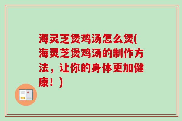 海灵芝煲鸡汤怎么煲(海灵芝煲鸡汤的制作方法,让你的身体更加健康!)-第1张图片-卓越灵芝孢子粉 海灵芝煲鸡汤怎么煲(海灵芝煲鸡汤的制作方法,让你的身体更加健康!)-第1张图片-卓越灵芝孢子粉