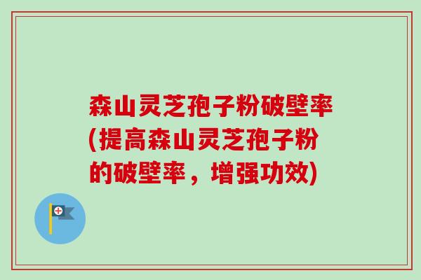 森山灵芝孢子粉破壁率(提高森山灵芝孢子粉的破壁率,增强功效)-第1张图片-卓越灵芝孢子粉 森山灵芝孢子粉破壁率(提高森山灵芝孢子粉的破壁率,增强功效)-第1张图片-卓越灵芝孢子粉