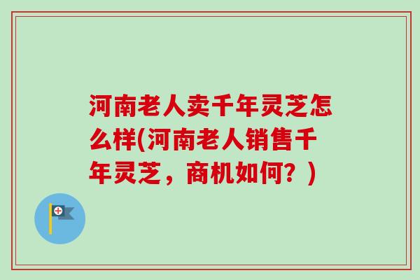 河南老人卖千年灵芝怎么样(河南老人销售千年灵芝,商机如何?)-第1张图片-卓越灵芝孢子粉 河南老人卖千年灵芝怎么样(河南老人销售千年灵芝,商机如何?)-第1张图片-卓越灵芝孢子粉