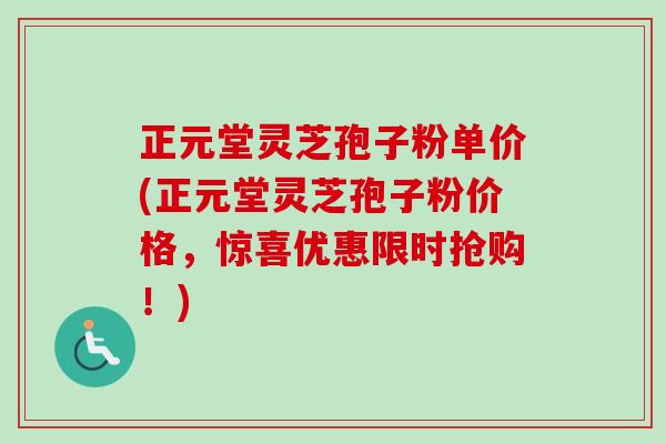 正元堂灵芝孢子粉单价(正元堂灵芝孢子粉价格,惊喜优惠限时抢购!)-第1张图片-卓越灵芝孢子粉 正元堂灵芝孢子粉单价(正元堂灵芝孢子粉价格,惊喜优惠限时抢购!)-第1张图片-卓越灵芝孢子粉