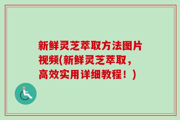 新鲜灵芝萃取方法图片视频(新鲜灵芝萃取,高效实用详细教程!)-第1张图片-卓越灵芝孢子粉 新鲜灵芝萃取方法图片视频(新鲜灵芝萃取,高效实用详细教程!)-第1张图片-卓越灵芝孢子粉