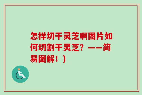 怎样切干灵芝啊图片如何切割干灵芝？——简易图解！)-第1张图片-卓越灵芝孢子粉