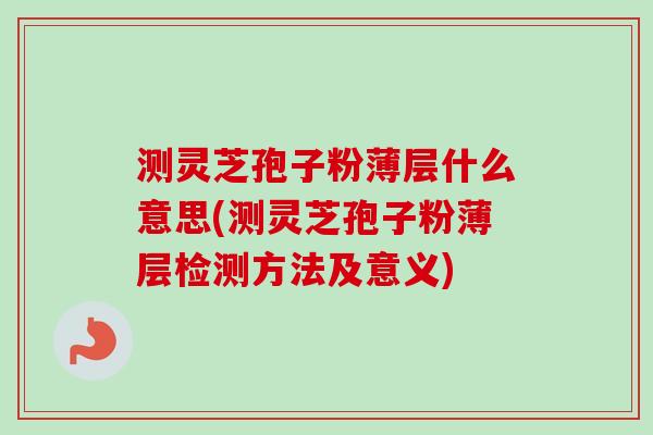 测灵芝孢子粉薄层什么意思(测灵芝孢子粉薄层检测方法及意义)-第1张图片-卓越灵芝孢子粉 测灵芝孢子粉薄层什么意思(测灵芝孢子粉薄层检测方法及意义)-第1张图片-卓越灵芝孢子粉