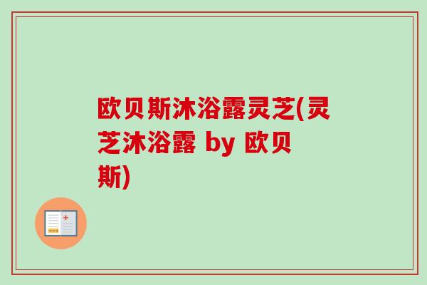 欧贝斯沐浴露灵芝(灵芝沐浴露 by 欧贝斯)-第1张图片-卓越灵芝孢子粉 欧贝斯沐浴露灵芝(灵芝沐浴露 by 欧贝斯)-第1张图片-卓越灵芝孢子粉