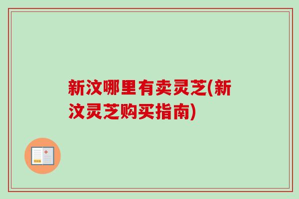 新汶哪里有卖灵芝(新汶灵芝购买指南)-第1张图片-卓越灵芝孢子粉