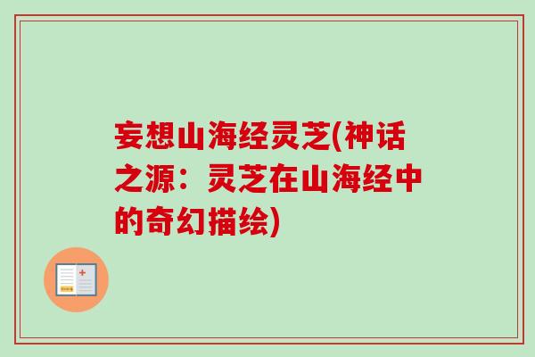 妄想山海经灵芝(神话之源:灵芝在山海经中的奇幻描绘)-第1张图片-卓越灵芝孢子粉 妄想山海经灵芝(神话之源:灵芝在山海经中的奇幻描绘)-第1张图片-卓越灵芝孢子粉