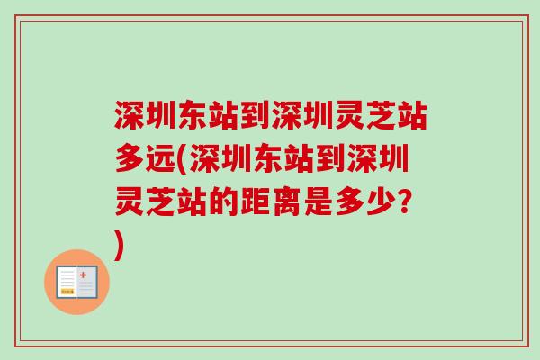 深圳东站到深圳灵芝站多远(深圳东站到深圳灵芝站的距离是多少？)-第1张图片-卓越灵芝孢子粉