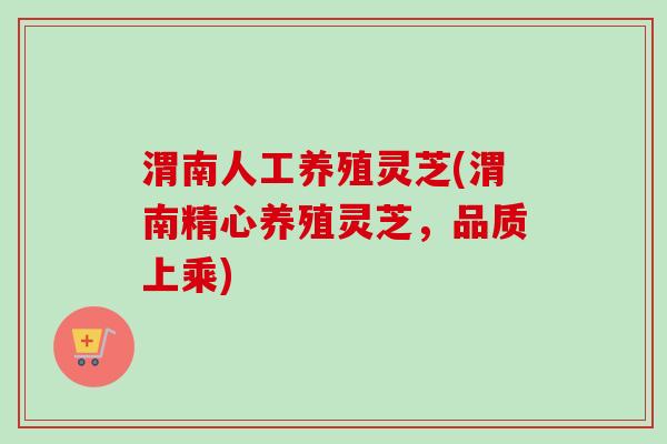 渭南人工养殖灵芝(渭南精心养殖灵芝，品质上乘)-第1张图片-卓越灵芝孢子粉