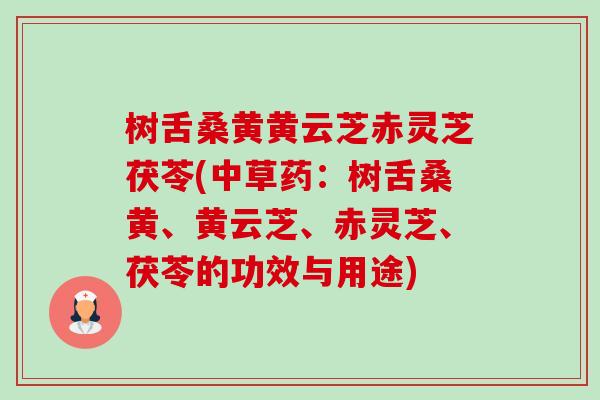 树舌桑黄黄云芝赤灵芝茯苓(中草药:树舌桑黄、黄云芝、赤灵芝、茯苓的功效与用途)-第1张图片-卓越灵芝孢子粉 树舌桑黄黄云芝赤灵芝茯苓(中草药:树舌桑黄、黄云芝、赤灵芝、茯苓的功效与用途)-第1张图片-卓越灵芝孢子粉