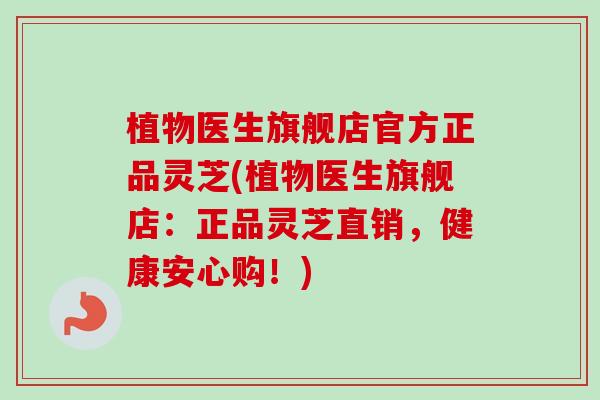 植物医生旗舰店官方正品灵芝(植物医生旗舰店:正品灵芝直销,健康安心购!)-第1张图片-卓越灵芝孢子粉 植物医生旗舰店官方正品灵芝(植物医生旗舰店:正品灵芝直销,健康安心购!)-第1张图片-卓越灵芝孢子粉
