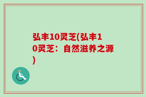 弘丰10灵芝(弘丰10灵芝:自然滋养之源)-第1张图片-卓越灵芝孢子粉 弘丰10灵芝(弘丰10灵芝:自然滋养之源)-第1张图片-卓越灵芝孢子粉
