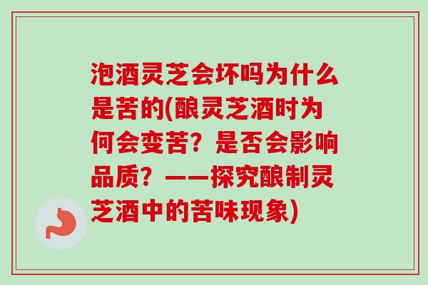 泡酒灵芝会坏吗为什么是苦的(酿灵芝酒时为何会变苦?是否会影响品质?——探究酿制灵芝酒中的苦味现象)-第1张图片-卓越灵芝孢子粉 泡酒灵芝会坏吗为什么是苦的(酿灵芝酒时为何会变苦?是否会影响品质?——探究酿制灵芝酒中的苦味现象)-第1张图片-卓越灵芝孢子粉