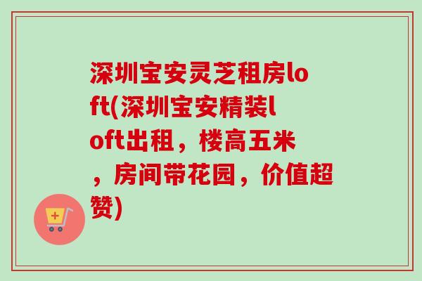 深圳宝安灵芝租房loft(深圳宝安精装loft出租,楼高五米,房间带花园,价值超赞)-第1张图片-卓越灵芝孢子粉 深圳宝安灵芝租房loft(深圳宝安精装loft出租,楼高五米,房间带花园,价值超赞)-第1张图片-卓越灵芝孢子粉