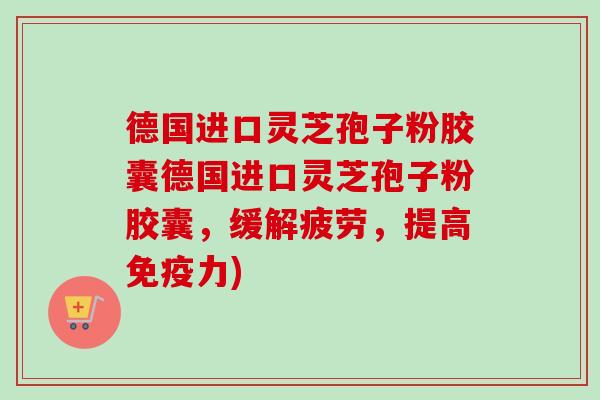 德国进口灵芝孢子粉胶囊德国进口灵芝孢子粉胶囊,缓解疲劳,提高免疫力)-第1张图片-卓越灵芝孢子粉 德国进口灵芝孢子粉胶囊德国进口灵芝孢子粉胶囊,缓解疲劳,提高免疫力)-第1张图片-卓越灵芝孢子粉