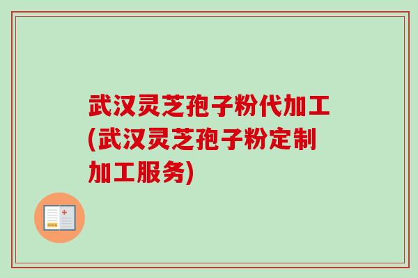 武汉灵芝孢子粉代加工(武汉灵芝孢子粉定制加工服务)-第1张图片-卓越灵芝孢子粉 武汉灵芝孢子粉代加工(武汉灵芝孢子粉定制加工服务)-第1张图片-卓越灵芝孢子粉