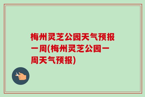 梅州灵芝公园天气预报一周(梅州灵芝公园一周天气预报)-第1张图片-卓越灵芝孢子粉 梅州灵芝公园天气预报一周(梅州灵芝公园一周天气预报)-第1张图片-卓越灵芝孢子粉