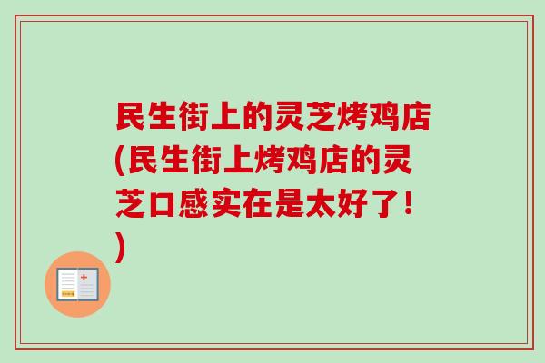 民生街上的灵芝烤鸡店(民生街上烤鸡店的灵芝口感实在是太好了!)-第1张图片-卓越灵芝孢子粉 民生街上的灵芝烤鸡店(民生街上烤鸡店的灵芝口感实在是太好了!)-第1张图片-卓越灵芝孢子粉