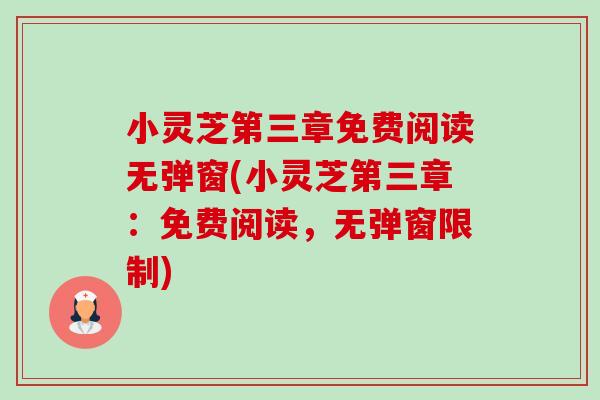 小灵芝第三章免费阅读无弹窗(小灵芝第三章:免费阅读,无弹窗限制)-第1张图片-卓越灵芝孢子粉 小灵芝第三章免费阅读无弹窗(小灵芝第三章:免费阅读,无弹窗限制)-第1张图片-卓越灵芝孢子粉
