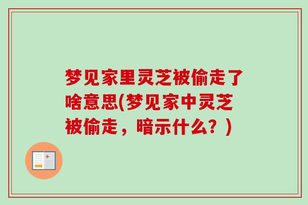 梦见家里灵芝被偷走了啥意思(梦见家中灵芝被偷走,暗示什么?)-第1张图片-卓越灵芝孢子粉 梦见家里灵芝被偷走了啥意思(梦见家中灵芝被偷走,暗示什么?)-第1张图片-卓越灵芝孢子粉