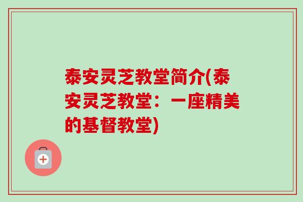 泰安灵芝教堂简介(泰安灵芝教堂:一座精美的基督教堂)-第1张图片-卓越灵芝孢子粉 泰安灵芝教堂简介(泰安灵芝教堂:一座精美的基督教堂)-第1张图片-卓越灵芝孢子粉