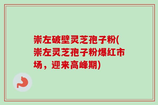 崇左破壁灵芝孢子粉(崇左灵芝孢子粉爆红市场,迎来高峰期)-第1张图片-卓越灵芝孢子粉 崇左破壁灵芝孢子粉(崇左灵芝孢子粉爆红市场,迎来高峰期)-第1张图片-卓越灵芝孢子粉
