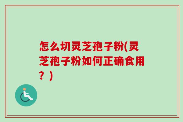 怎么切灵芝孢子粉(灵芝孢子粉如何正确食用?)-第1张图片-卓越灵芝孢子粉 怎么切灵芝孢子粉(灵芝孢子粉如何正确食用?)-第1张图片-卓越灵芝孢子粉