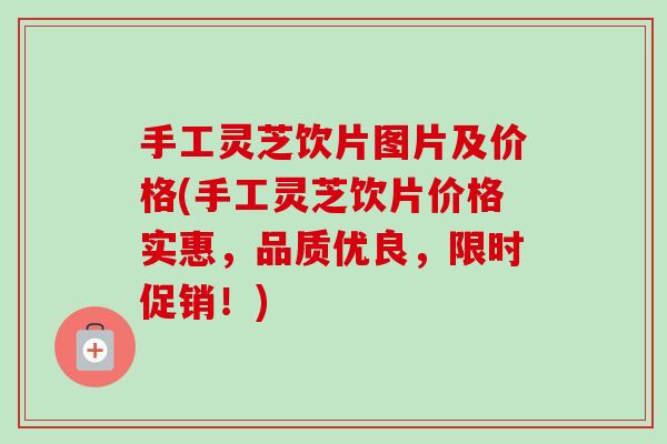 手工灵芝饮片图片及价格(手工灵芝饮片价格实惠,品质优良,限时促销!)-第1张图片-卓越灵芝孢子粉 手工灵芝饮片图片及价格(手工灵芝饮片价格实惠,品质优良,限时促销!)-第1张图片-卓越灵芝孢子粉