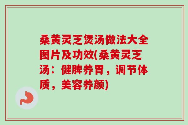 桑黄灵芝煲汤做法大全图片及功效(桑黄灵芝汤:健脾养胃,调节体质,美容养颜)-第1张图片-卓越灵芝孢子粉 桑黄灵芝煲汤做法大全图片及功效(桑黄灵芝汤:健脾养胃,调节体质,美容养颜)-第1张图片-卓越灵芝孢子粉