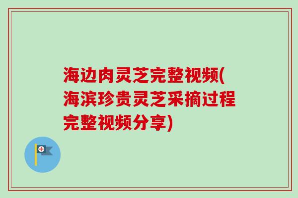 海边肉灵芝完整视频(海滨珍贵灵芝采摘过程完整视频分享)-第1张图片-卓越灵芝孢子粉 海边肉灵芝完整视频(海滨珍贵灵芝采摘过程完整视频分享)-第1张图片-卓越灵芝孢子粉