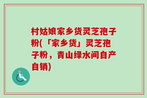 村姑娘家乡货灵芝孢子粉(「家乡货」灵芝孢子粉,青山绿水间自产自销)-第1张图片-卓越灵芝孢子粉 村姑娘家乡货灵芝孢子粉(「家乡货」灵芝孢子粉,青山绿水间自产自销)-第1张图片-卓越灵芝孢子粉